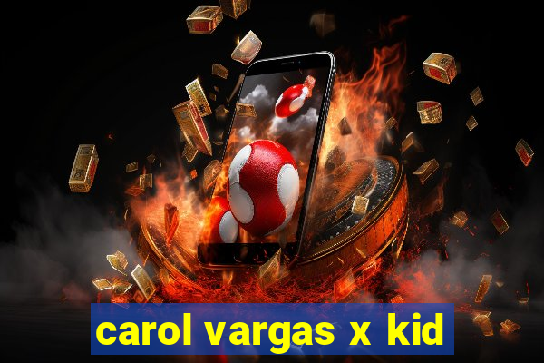 carol vargas x kid